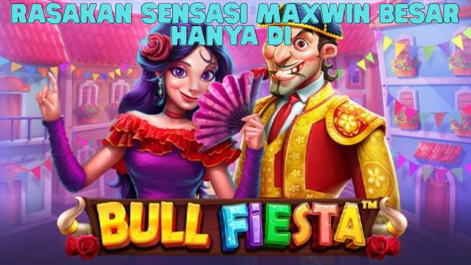 SENSASI MAXWIN BESAR HANYA DI BULL FIESTA SLOT